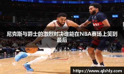尼克斯与爵士的激烈对决谁能在NBA赛场上笑到最后