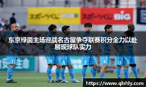 东京绿茵主场迎战名古屋争夺联赛积分全力以赴展现球队实力