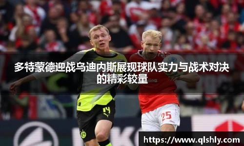 多特蒙德迎战乌迪内斯展现球队实力与战术对决的精彩较量